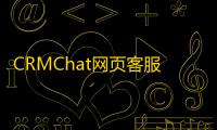 CRMChat网页客服系统源码�，支持H5网页接入